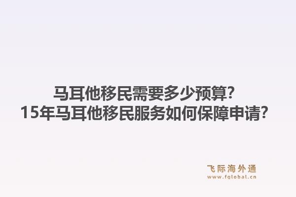 马耳他移民需要多少预算？15年马耳他移民服务如何保障申请？1.jpg