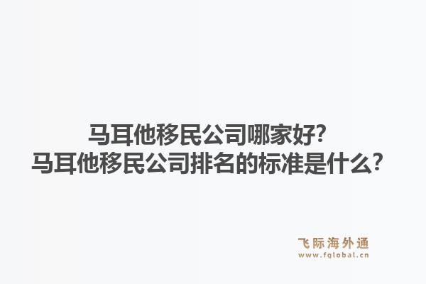 马耳他移民公司哪家好？马耳他移民公司排名的标准是什么？1.jpg