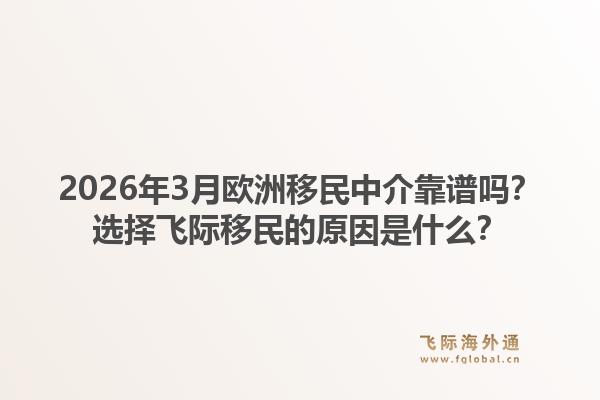 2026年3月欧洲移民中介靠谱吗？选择飞际移民的原因是什么？1.jpg