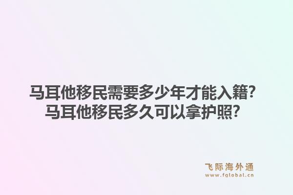 马耳他移民需要多少年才能入籍？马耳他移民多久可以拿护照？1.jpg