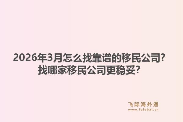 2026年3月怎么找靠谱的移民公司？找哪家移民公司更稳妥？1.jpg