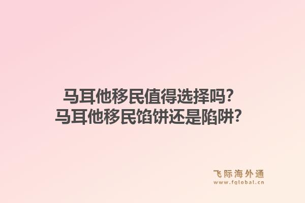 马耳他移民值得选择吗？马耳他移民馅饼还是陷阱？1.jpg