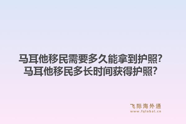 马耳他移民需要多久能拿到护照？马耳他移民多长时间获得护照？1.jpg