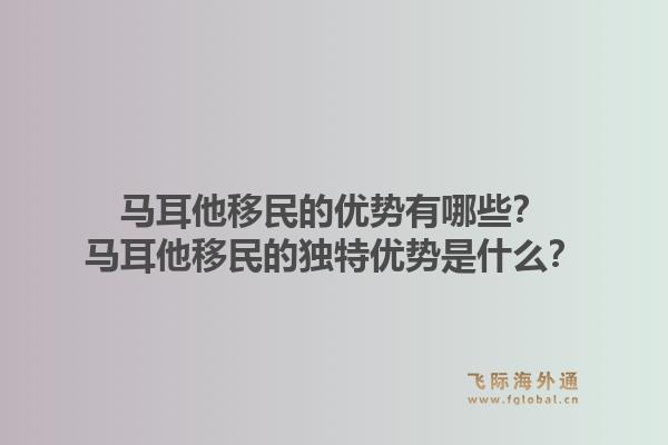 马耳他移民的优势有哪些？马耳他移民的独特优势是什么？1.jpg