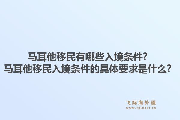 马耳他移民有哪些入境条件?马耳他移民入境条件的具体要求是什么?1.jpg