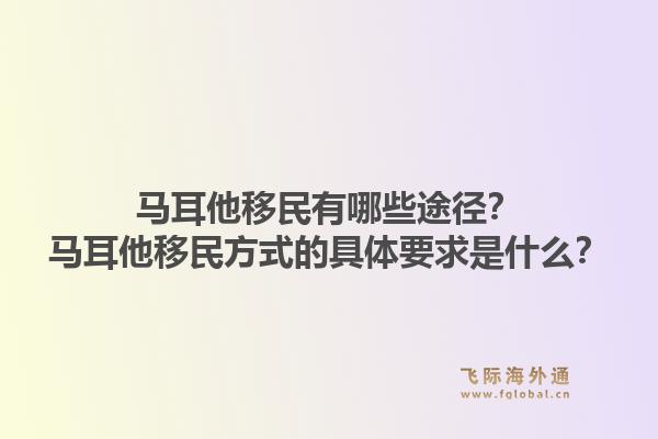 马耳他移民有哪些途径？马耳他移民方式的具体要求是什么？1.jpg
