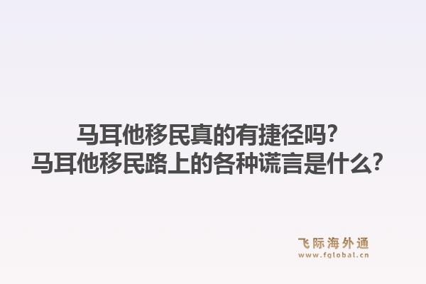 马耳他移民真的有捷径吗？马耳他移民路上的各种谎言是什么？1.jpg