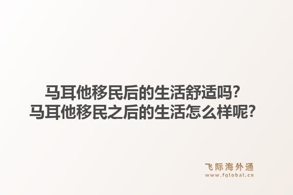 马耳他移民后的生活舒适吗?马耳他移民之后的生活怎么样呢?1.jpg