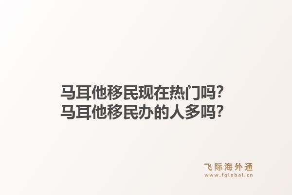 马耳他移民现在热门吗?马耳他移民办的人多吗?1.jpg