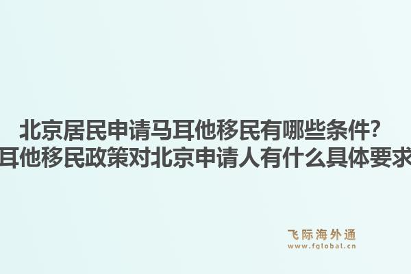北京居民申请马耳他移民有哪些条件？马耳他移民政策对北京申请人有什么具体要求？1.jpg