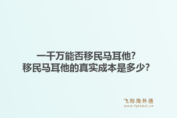 一千万能否移民马耳他？移民马耳他的真实成本是多少？1.jpg