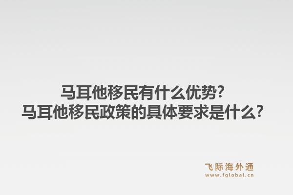 马耳他移民有什么优势？马耳他移民政策的具体要求是什么？1.jpg