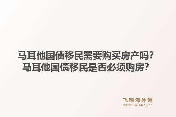 马耳他国债移民需要购买房产吗?马耳他国债移民是否必须购房?1.jpg