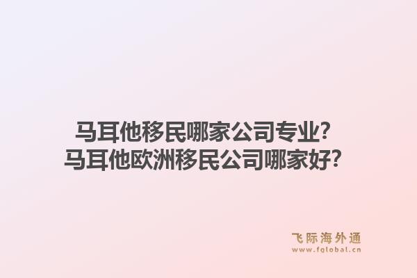 马耳他移民哪家公司专业？马耳他欧洲移民公司哪家好？1.jpg