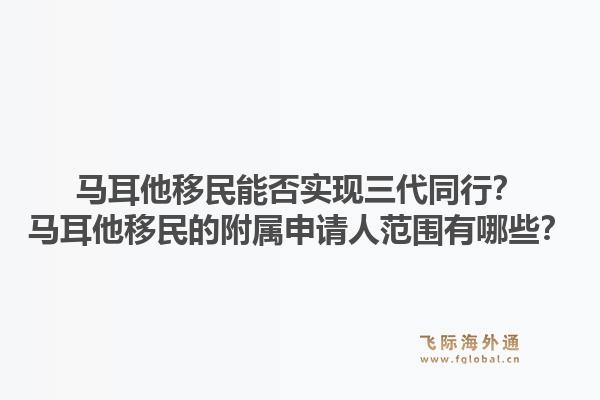 马耳他移民能否实现三代同行？马耳他移民的附属申请人范围有哪些？1.jpg