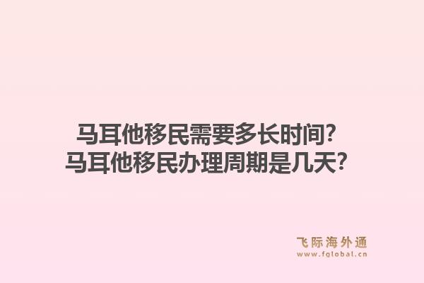 马耳他移民需要多长时间？马耳他移民办理周期是几天？1.jpg