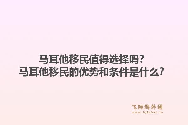 马耳他移民值得选择吗？马耳他移民的优势和条件是什么？1.jpg