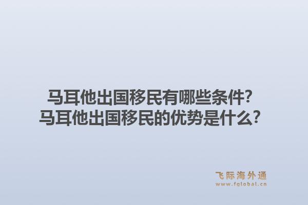 马耳他出国移民有哪些条件？马耳他出国移民的优势是什么？1.jpg