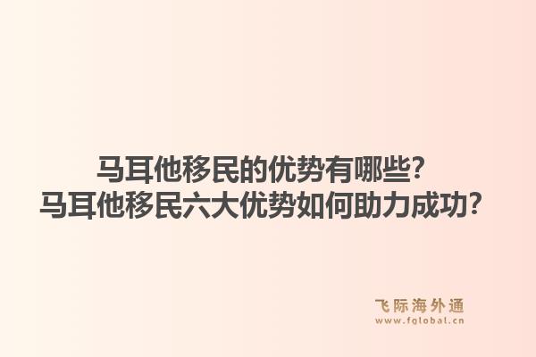 马耳他移民的优势有哪些？马耳他移民六大优势如何助力成功？1.jpg