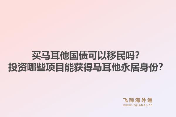 买马耳他国债可以移民吗?投资哪些项目能获得马耳他永居身份?1.jpg