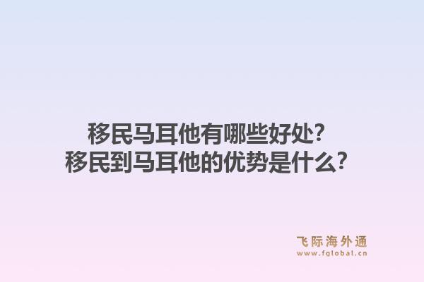 移民马耳他有哪些好处？移民到马耳他的优势是什么？1.jpg