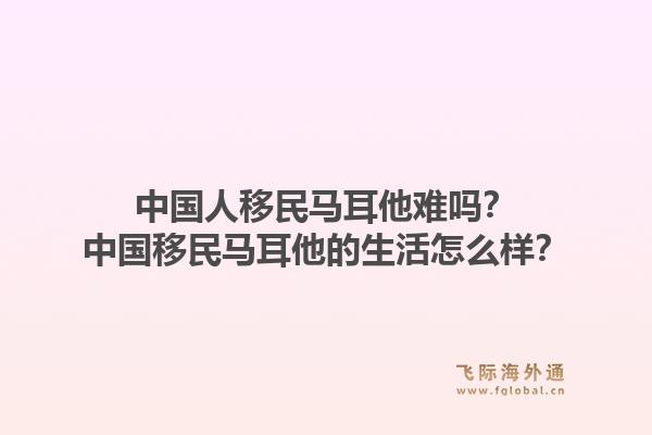 中国人移民马耳他难吗？中国移民马耳他的生活怎么样？1.jpg
