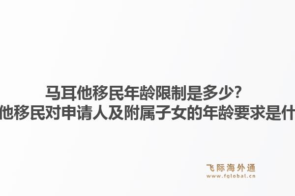 马耳他移民年龄限制是多少？马耳他移民对申请人及附属子女的年龄要求是什么？1.jpg