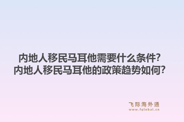 内地人移民马耳他需要什么条件？内地人移民马耳他的政策趋势如何？1.jpg