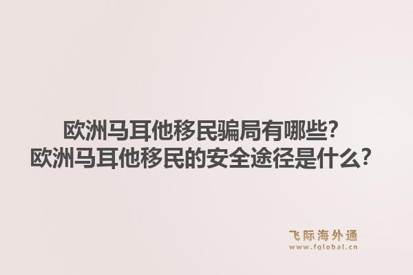 欧洲马耳他移民骗局有哪些？欧洲马耳他移民的安全途径是什么？1.jpg