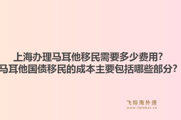 上海办理马耳他移民需要多少费用？马耳他国债移民的成本主要包括哪些部分？