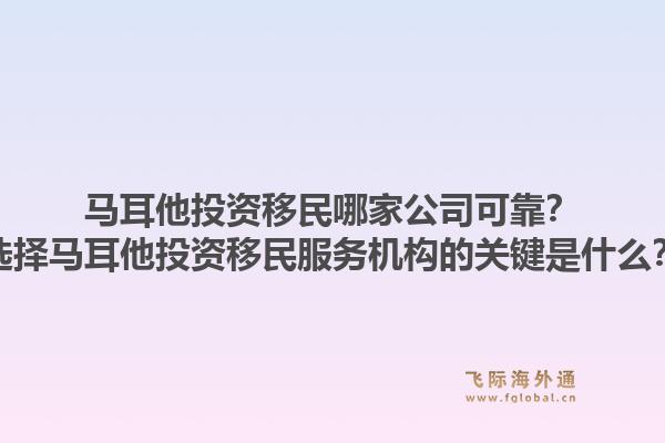 马耳他投资移民哪家公司可靠？选择马耳他投资移民服务机构的关键是什么？