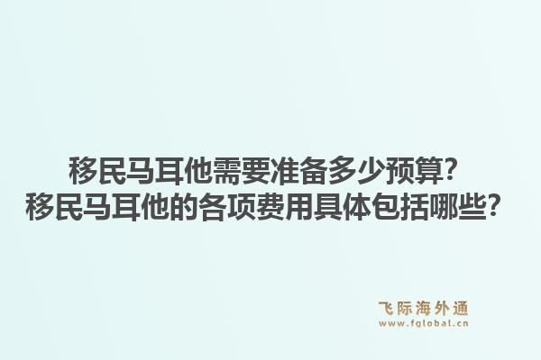 移民马耳他需要准备多少预算？移民马耳他的各项费用具体包括哪些？1.jpg