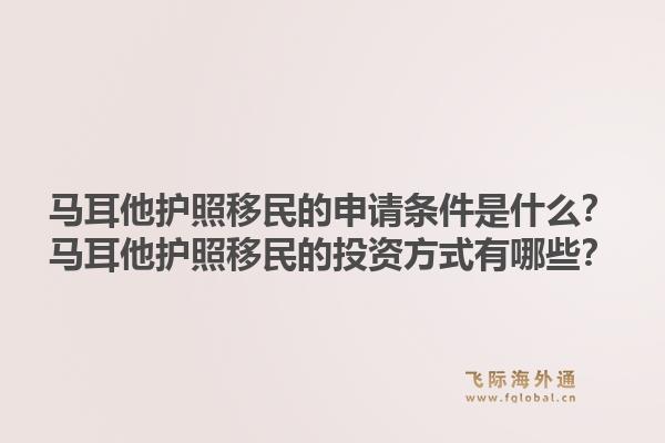 马耳他护照移民的申请条件是什么？马耳他护照移民的投资方式有哪些？
