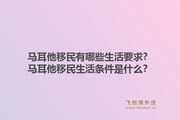 马耳他移民有哪些生活要求？马耳他移民生活条件是什么？1.jpg