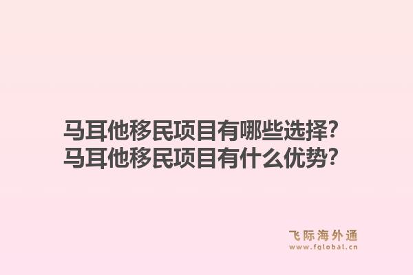 马耳他移民项目有哪些选择？马耳他移民项目有什么优势？1.jpg