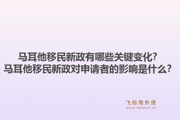 马耳他移民新政有哪些关键变化?马耳他移民新政对申请者的影响是什么?1.jpg