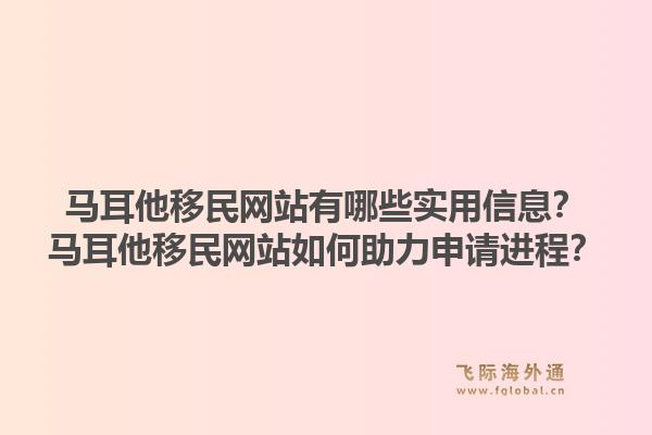 马耳他移民网站有哪些实用信息?马耳他移民网站如何助力申请进程?1.jpg