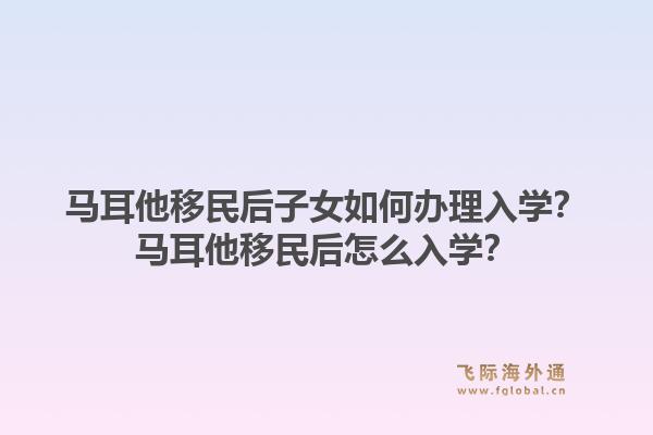 马耳他移民后子女如何办理入学?马耳他移民后怎么入学?1.jpg