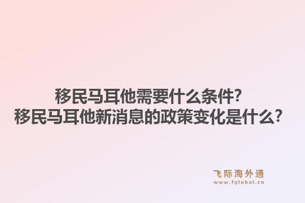 移民马耳他需要什么条件?移民马耳他新消息的政策变化是什么?1.jpg