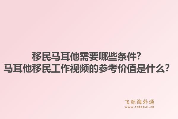 移民马耳他需要哪些条件?马耳他移民工作视频的参考价值是什么?1.jpg