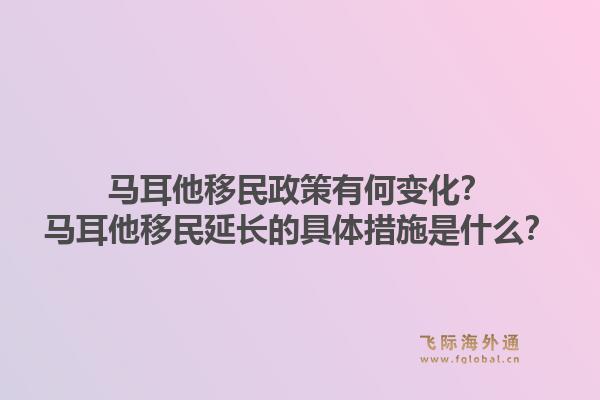 马耳他移民政策有何变化？马耳他移民延长的具体措施是什么？1.jpg