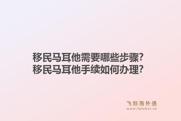 移民马耳他需要哪些步骤?移民马耳他手续如何办理?1.jpg