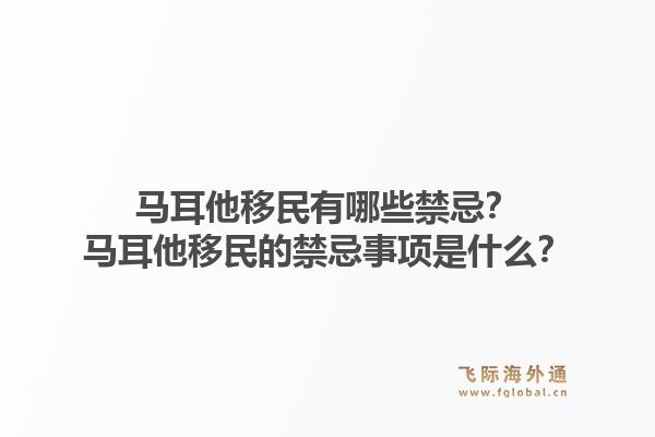 马耳他移民有哪些禁忌？马耳他移民的禁忌事项是什么？1.jpg