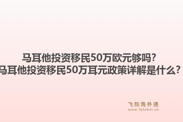 马耳他投资移民50万欧元够吗？马耳他投资移民50万耳元政策详解是什么？1.jpg