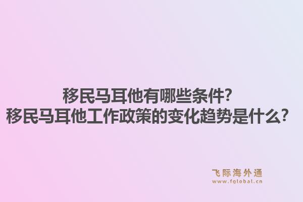 移民马耳他有哪些条件？移民马耳他工作政策的变化趋势是什么？1.jpg