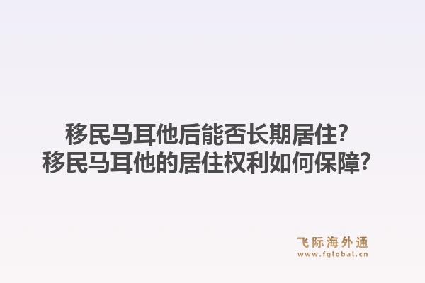 移民马耳他后能否长期居住？移民马耳他的居住权利如何保障？1.jpg