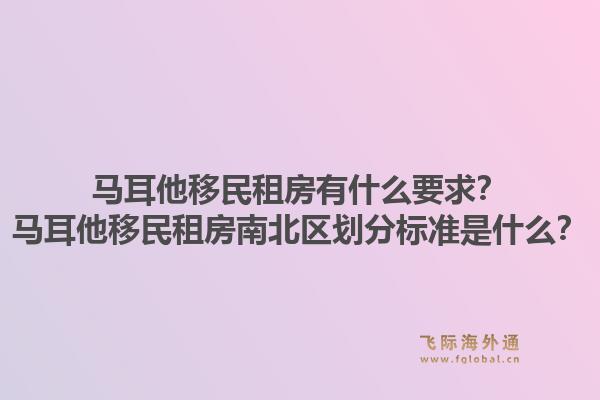 马耳他移民租房有什么要求？马耳他移民租房南北区划分标准是什么？1.jpg