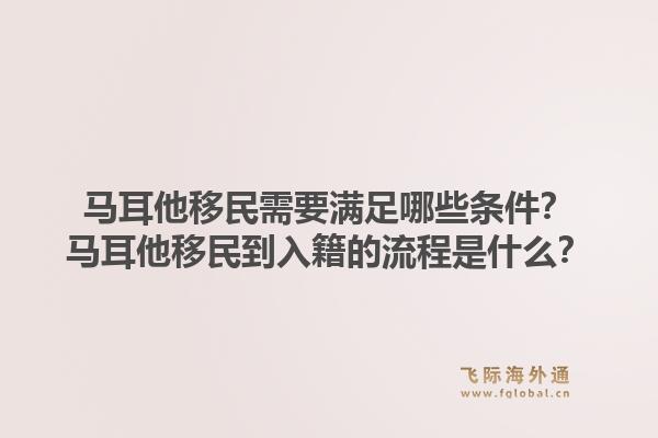 马耳他移民需要满足哪些条件？马耳他移民到入籍的流程是什么？1.jpg
