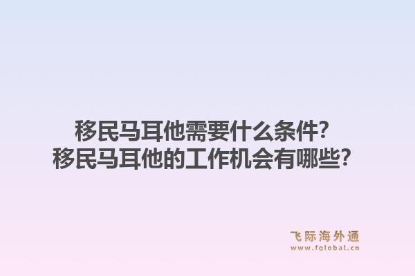 移民马耳他需要什么条件？移民马耳他的工作机会有哪些？1.jpg
