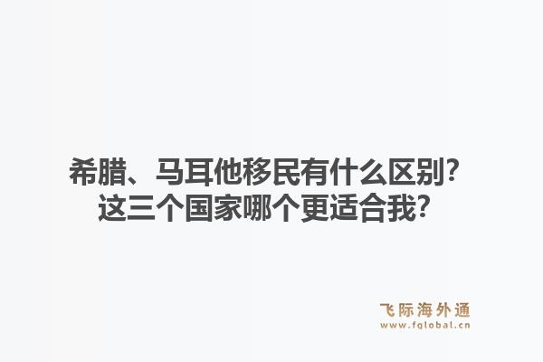 希腊、马耳他移民有什么区别?这三个国家哪个更适合我?1.jpg